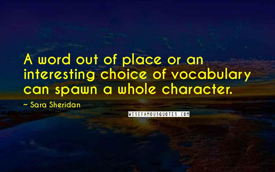 Sara Sheridan Quotes: A word out of place or an interesting choice of vocabulary can spawn a whole character.