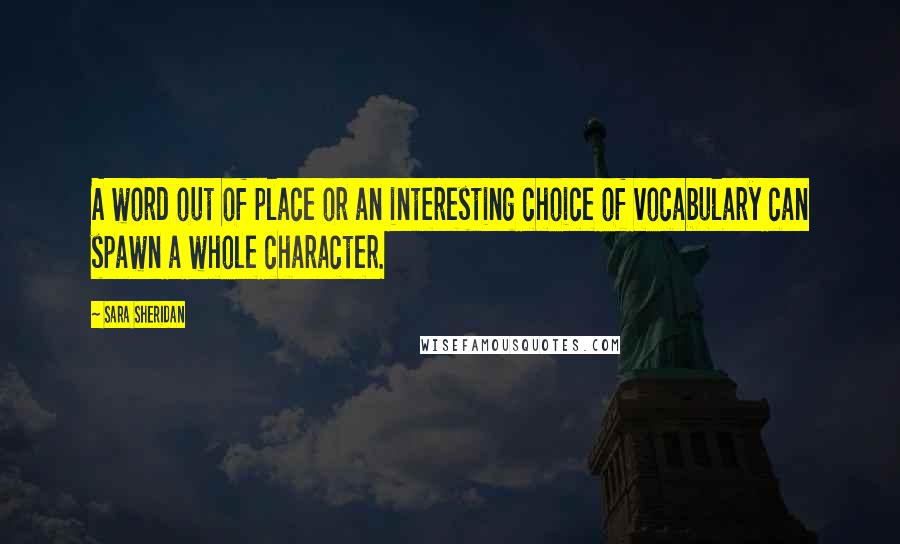 Sara Sheridan Quotes: A word out of place or an interesting choice of vocabulary can spawn a whole character.