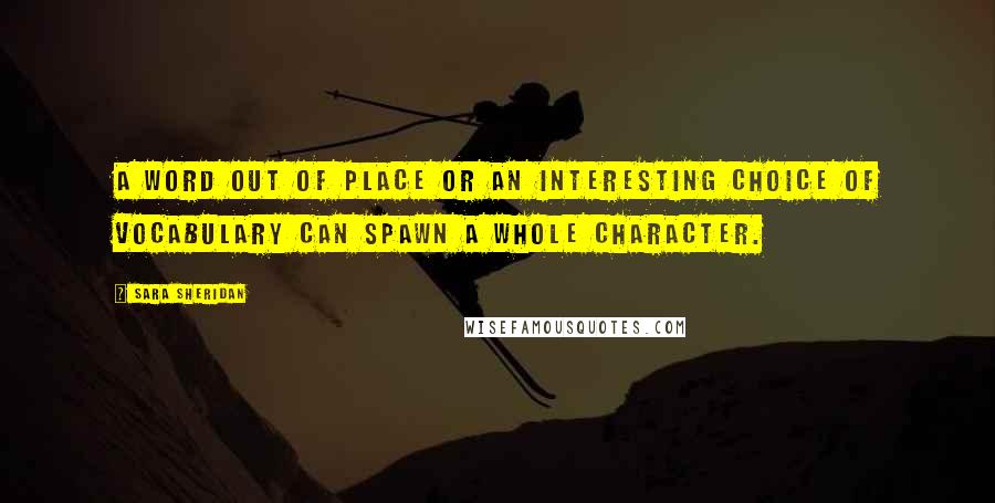 Sara Sheridan Quotes: A word out of place or an interesting choice of vocabulary can spawn a whole character.