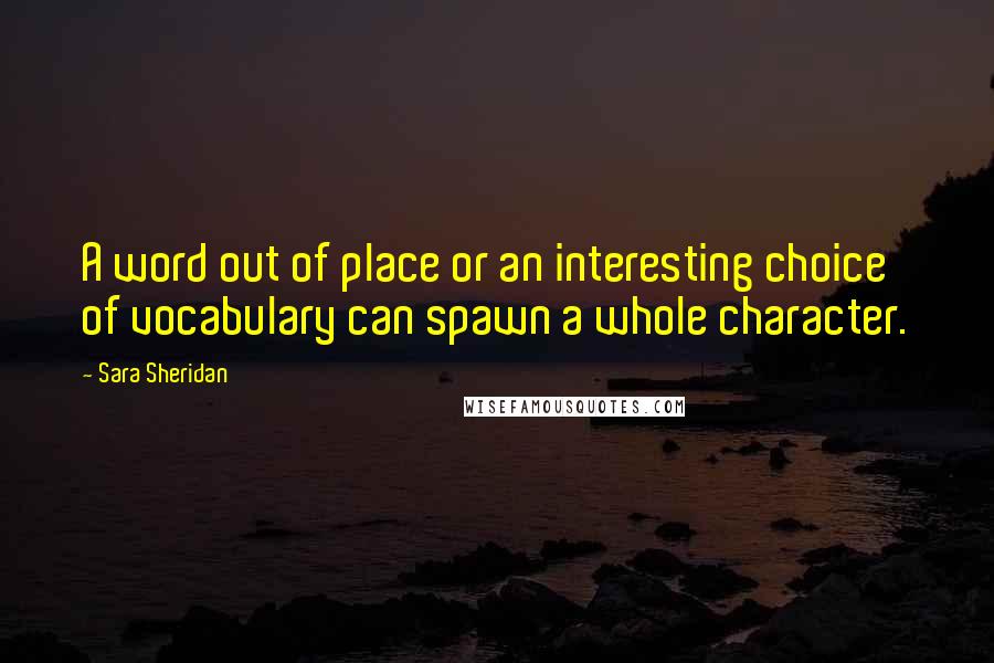 Sara Sheridan Quotes: A word out of place or an interesting choice of vocabulary can spawn a whole character.