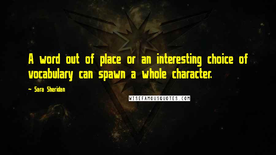 Sara Sheridan Quotes: A word out of place or an interesting choice of vocabulary can spawn a whole character.