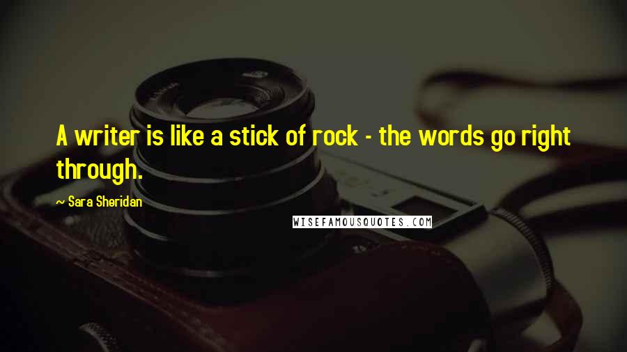 Sara Sheridan Quotes: A writer is like a stick of rock - the words go right through.