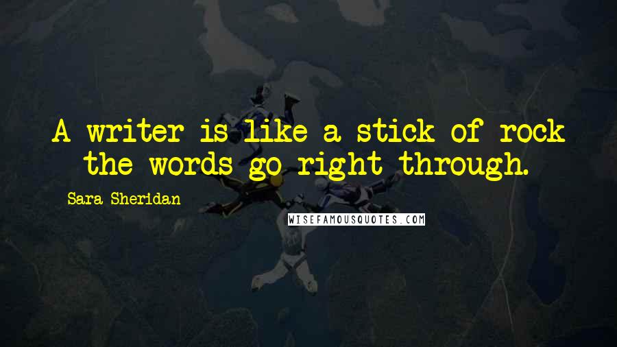 Sara Sheridan Quotes: A writer is like a stick of rock - the words go right through.