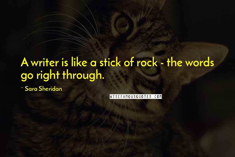 Sara Sheridan Quotes: A writer is like a stick of rock - the words go right through.
