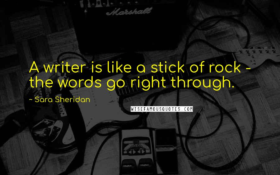 Sara Sheridan Quotes: A writer is like a stick of rock - the words go right through.