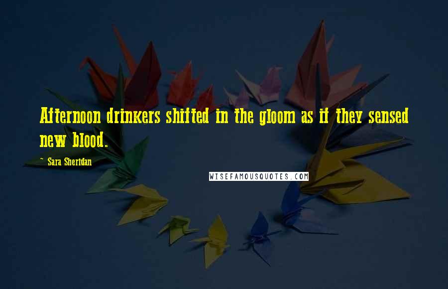 Sara Sheridan Quotes: Afternoon drinkers shifted in the gloom as if they sensed new blood.
