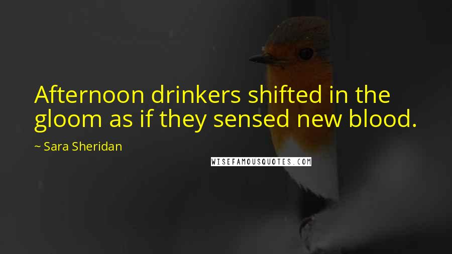 Sara Sheridan Quotes: Afternoon drinkers shifted in the gloom as if they sensed new blood.