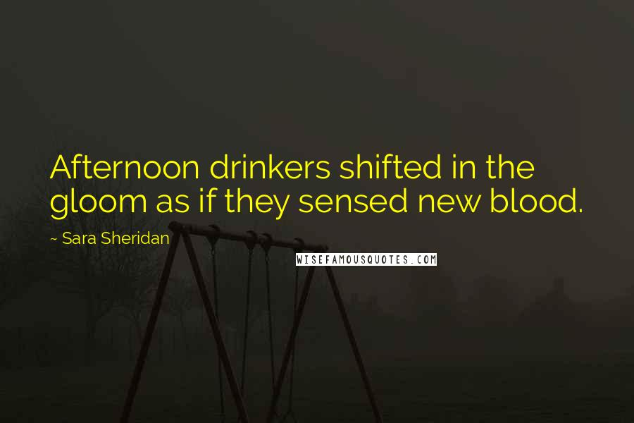 Sara Sheridan Quotes: Afternoon drinkers shifted in the gloom as if they sensed new blood.