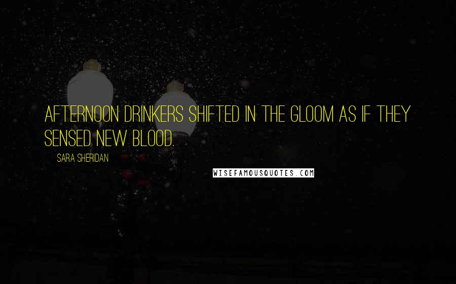 Sara Sheridan Quotes: Afternoon drinkers shifted in the gloom as if they sensed new blood.