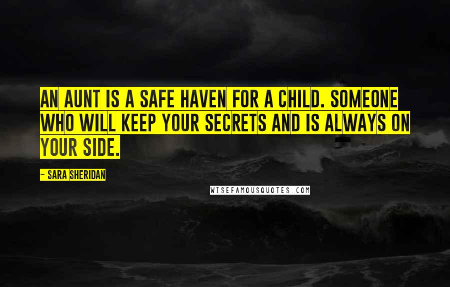 Sara Sheridan Quotes: An aunt is a safe haven for a child. Someone who will keep your secrets and is always on your side.