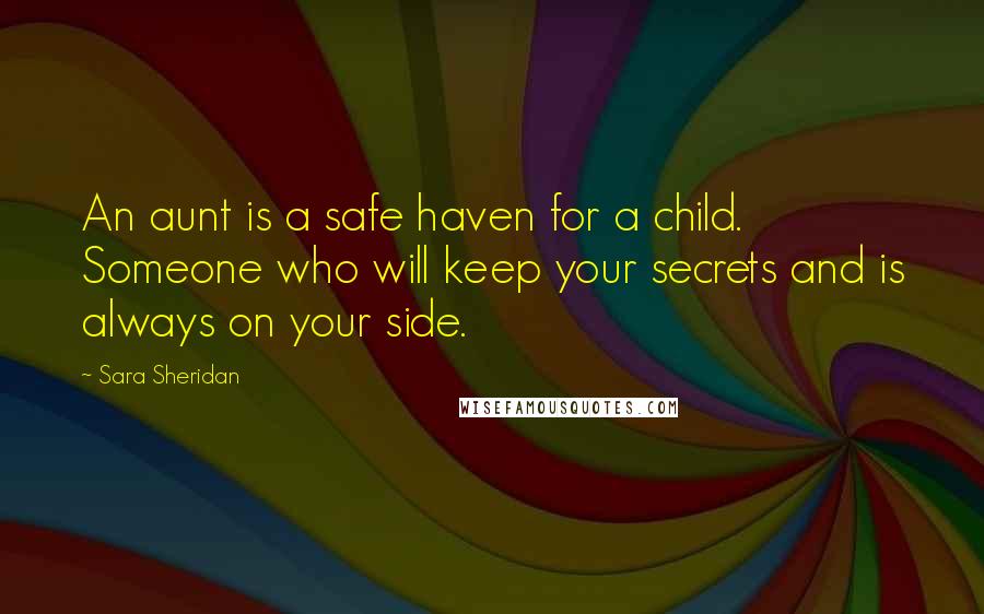 Sara Sheridan Quotes: An aunt is a safe haven for a child. Someone who will keep your secrets and is always on your side.