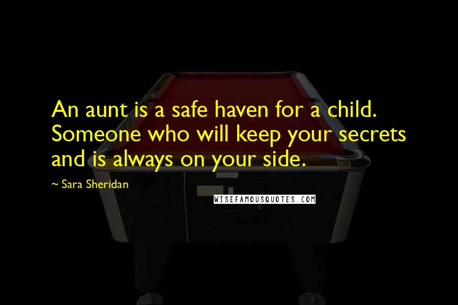 Sara Sheridan Quotes: An aunt is a safe haven for a child. Someone who will keep your secrets and is always on your side.
