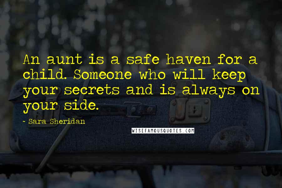 Sara Sheridan Quotes: An aunt is a safe haven for a child. Someone who will keep your secrets and is always on your side.