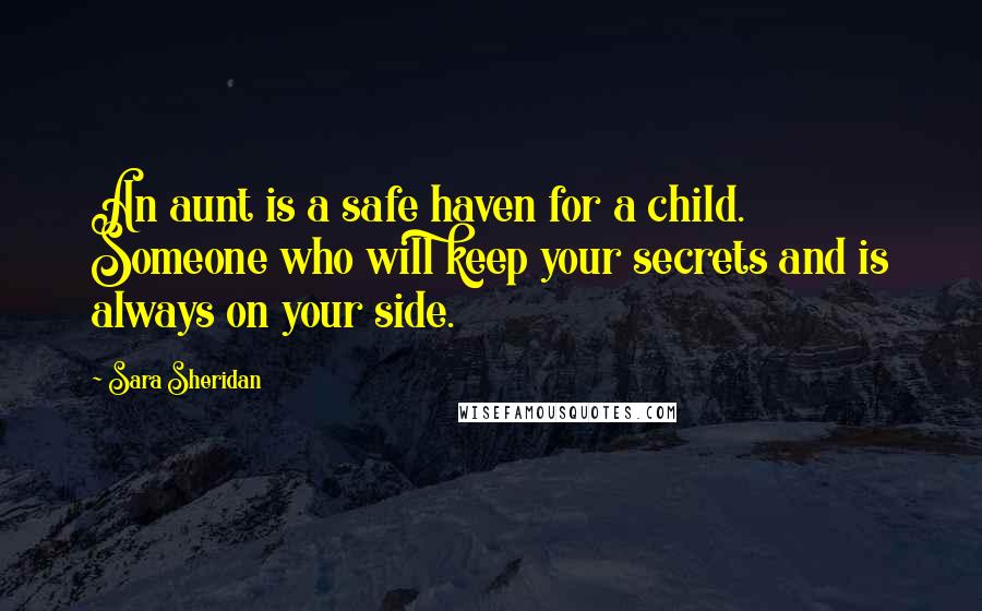 Sara Sheridan Quotes: An aunt is a safe haven for a child. Someone who will keep your secrets and is always on your side.