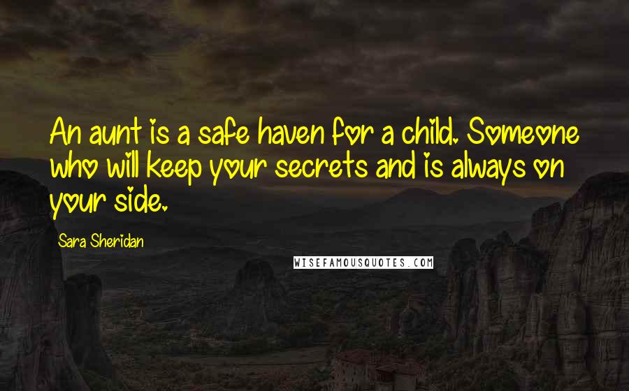 Sara Sheridan Quotes: An aunt is a safe haven for a child. Someone who will keep your secrets and is always on your side.