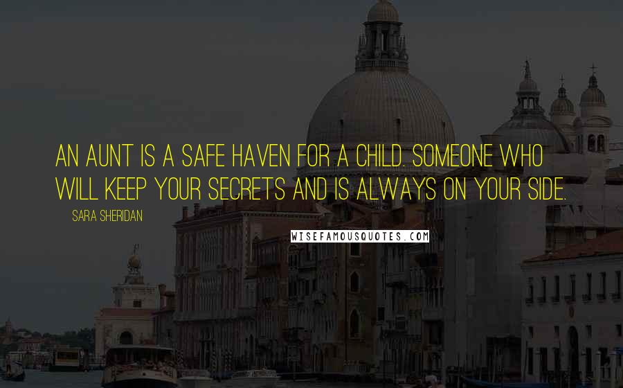 Sara Sheridan Quotes: An aunt is a safe haven for a child. Someone who will keep your secrets and is always on your side.