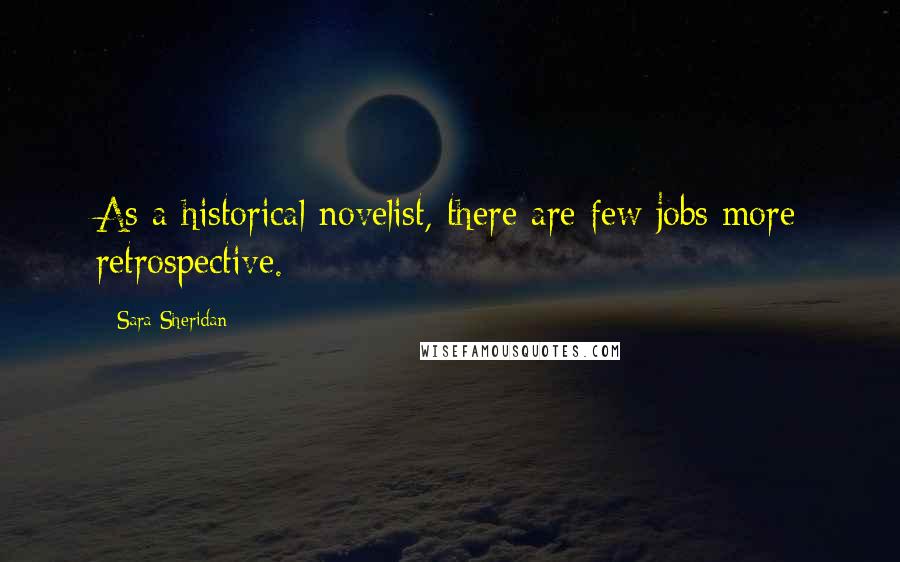 Sara Sheridan Quotes: As a historical novelist, there are few jobs more retrospective.