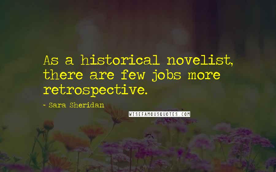 Sara Sheridan Quotes: As a historical novelist, there are few jobs more retrospective.