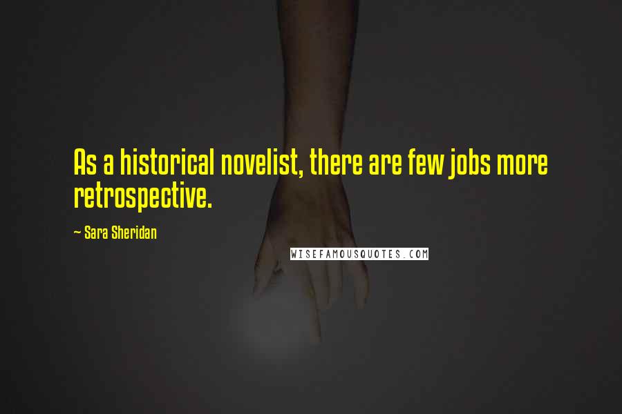 Sara Sheridan Quotes: As a historical novelist, there are few jobs more retrospective.