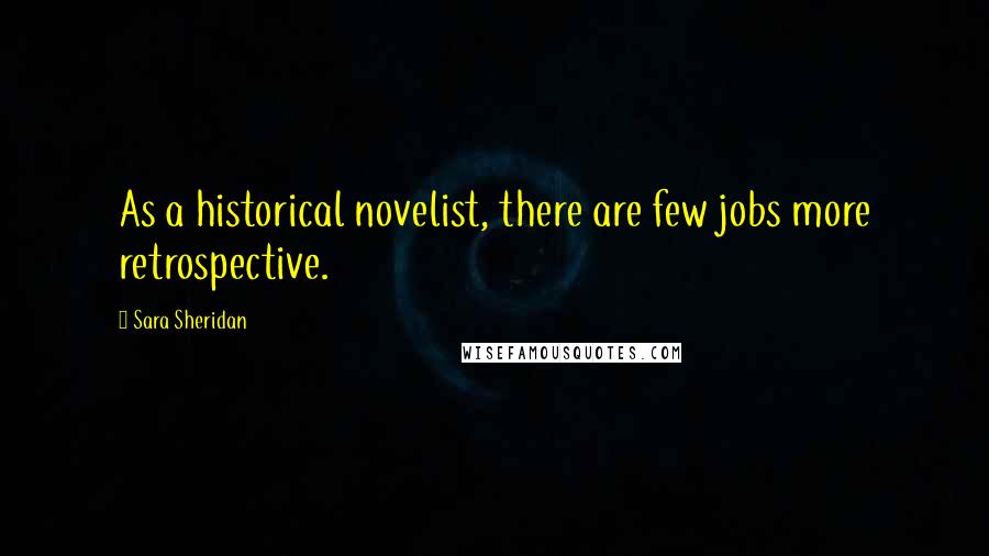 Sara Sheridan Quotes: As a historical novelist, there are few jobs more retrospective.