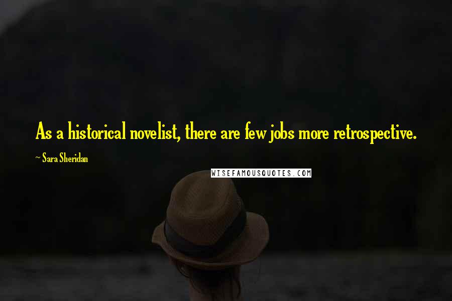 Sara Sheridan Quotes: As a historical novelist, there are few jobs more retrospective.