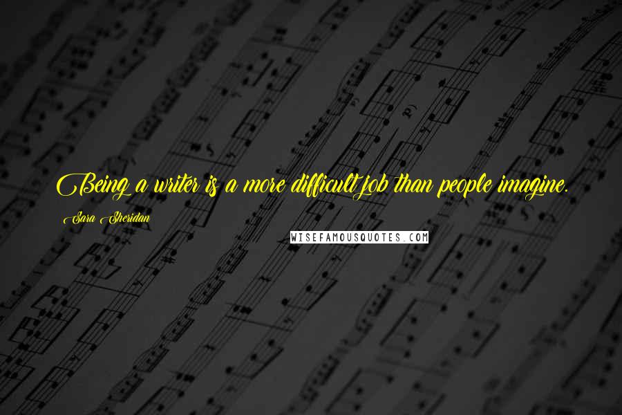 Sara Sheridan Quotes: Being a writer is a more difficult job than people imagine.