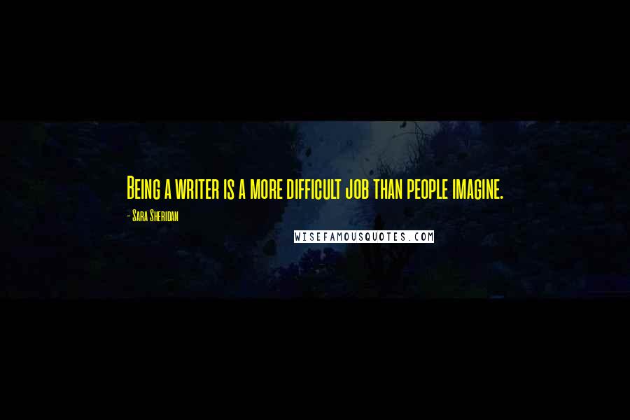 Sara Sheridan Quotes: Being a writer is a more difficult job than people imagine.