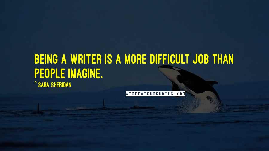 Sara Sheridan Quotes: Being a writer is a more difficult job than people imagine.