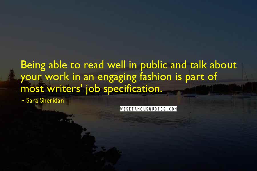 Sara Sheridan Quotes: Being able to read well in public and talk about your work in an engaging fashion is part of most writers' job specification.