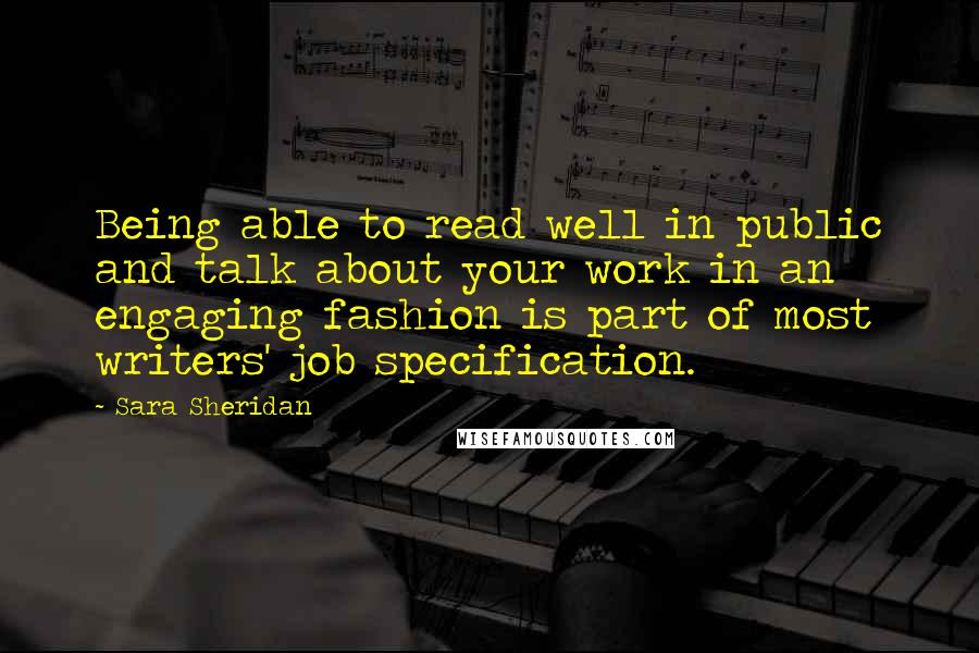 Sara Sheridan Quotes: Being able to read well in public and talk about your work in an engaging fashion is part of most writers' job specification.