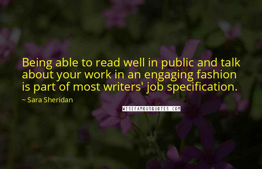 Sara Sheridan Quotes: Being able to read well in public and talk about your work in an engaging fashion is part of most writers' job specification.