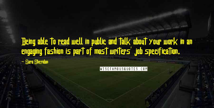 Sara Sheridan Quotes: Being able to read well in public and talk about your work in an engaging fashion is part of most writers' job specification.