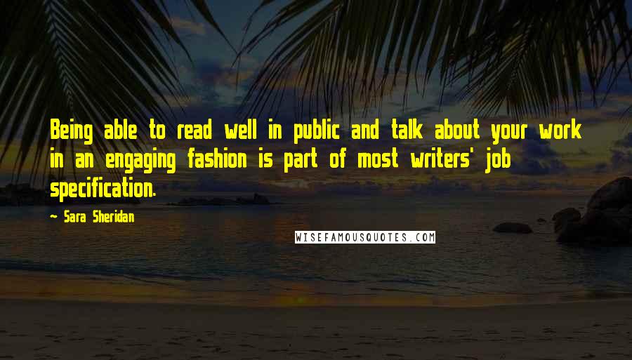 Sara Sheridan Quotes: Being able to read well in public and talk about your work in an engaging fashion is part of most writers' job specification.