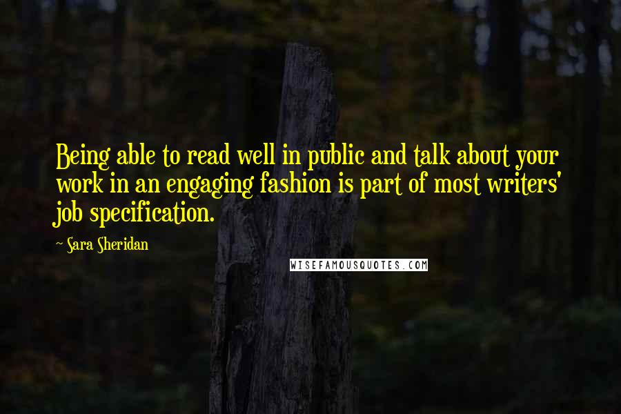Sara Sheridan Quotes: Being able to read well in public and talk about your work in an engaging fashion is part of most writers' job specification.