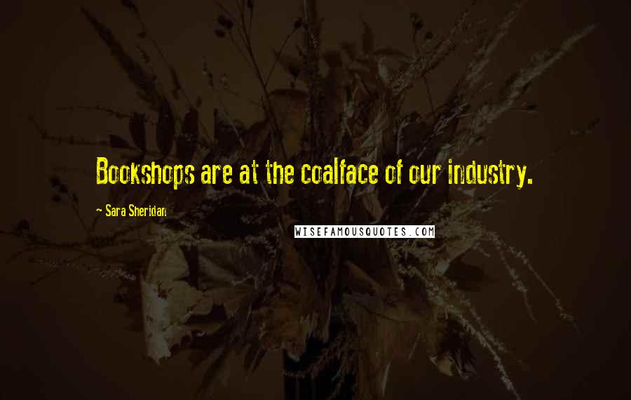 Sara Sheridan Quotes: Bookshops are at the coalface of our industry.