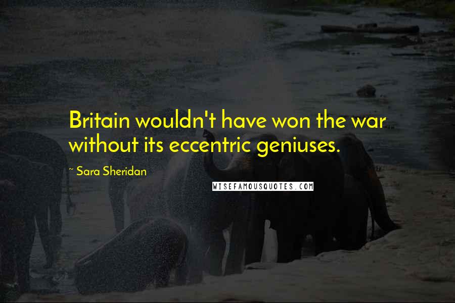 Sara Sheridan Quotes: Britain wouldn't have won the war without its eccentric geniuses.