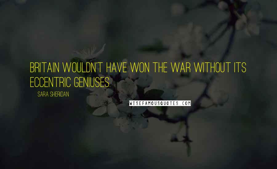 Sara Sheridan Quotes: Britain wouldn't have won the war without its eccentric geniuses.