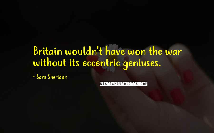 Sara Sheridan Quotes: Britain wouldn't have won the war without its eccentric geniuses.