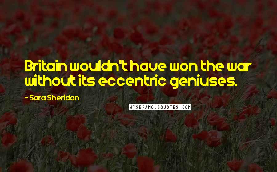 Sara Sheridan Quotes: Britain wouldn't have won the war without its eccentric geniuses.