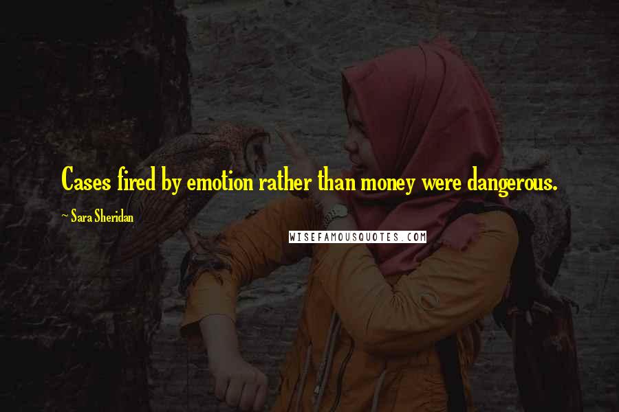 Sara Sheridan Quotes: Cases fired by emotion rather than money were dangerous.