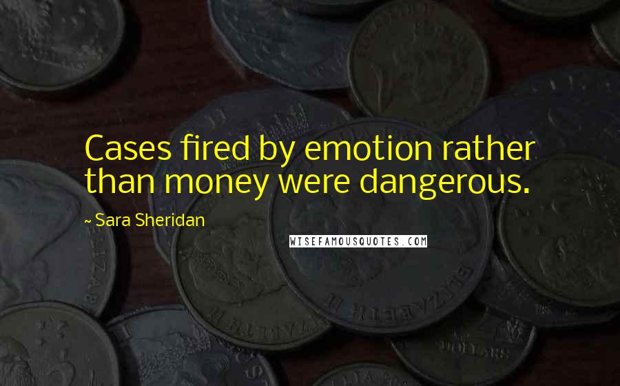 Sara Sheridan Quotes: Cases fired by emotion rather than money were dangerous.