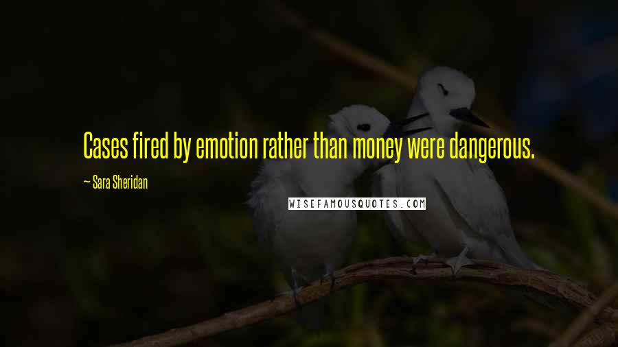 Sara Sheridan Quotes: Cases fired by emotion rather than money were dangerous.