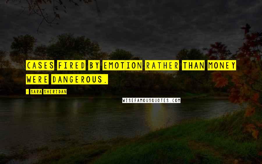 Sara Sheridan Quotes: Cases fired by emotion rather than money were dangerous.