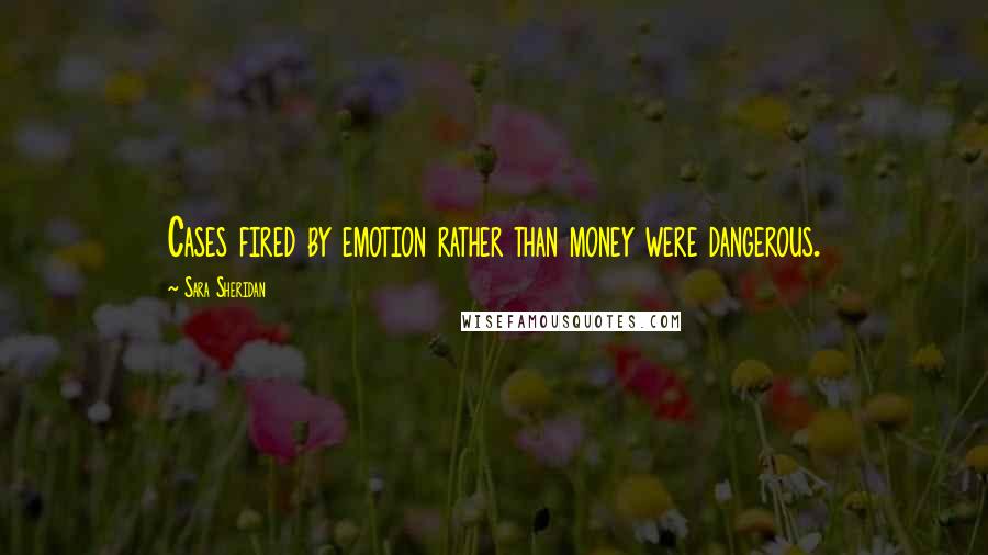 Sara Sheridan Quotes: Cases fired by emotion rather than money were dangerous.