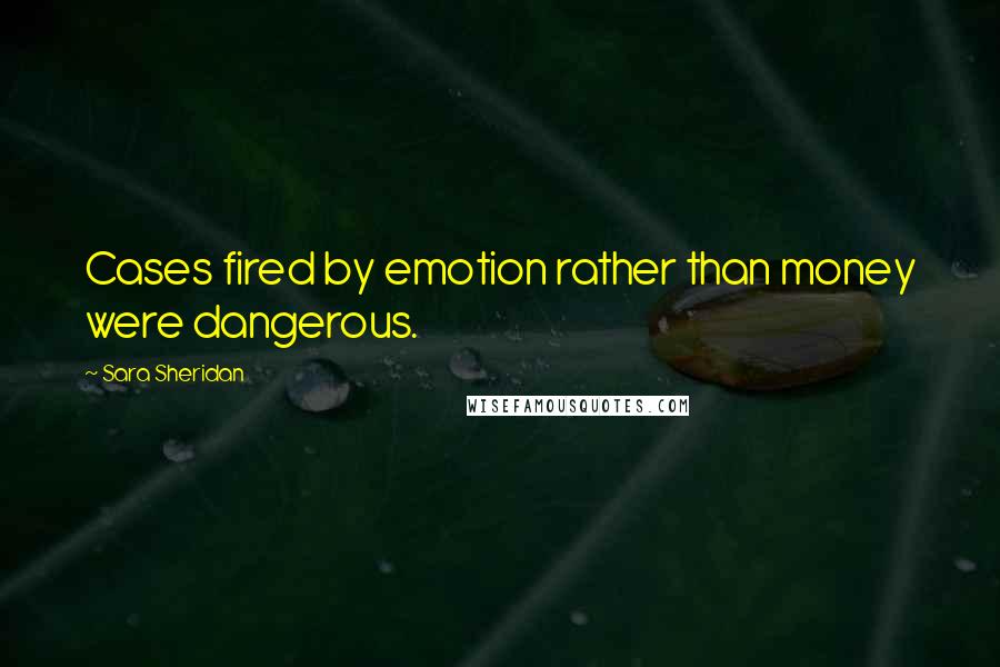 Sara Sheridan Quotes: Cases fired by emotion rather than money were dangerous.