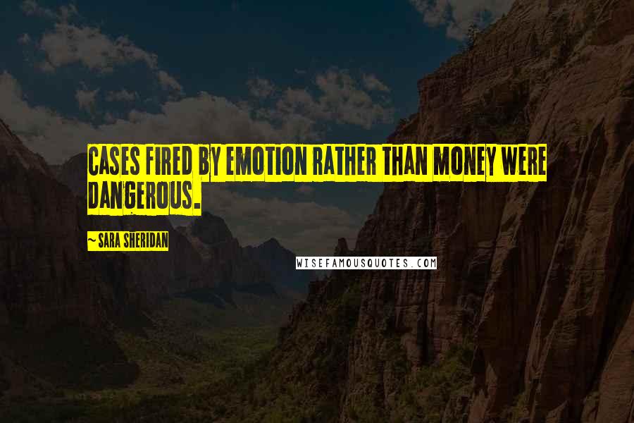 Sara Sheridan Quotes: Cases fired by emotion rather than money were dangerous.