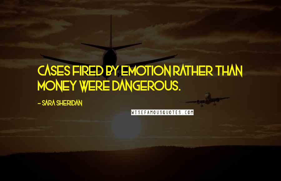 Sara Sheridan Quotes: Cases fired by emotion rather than money were dangerous.