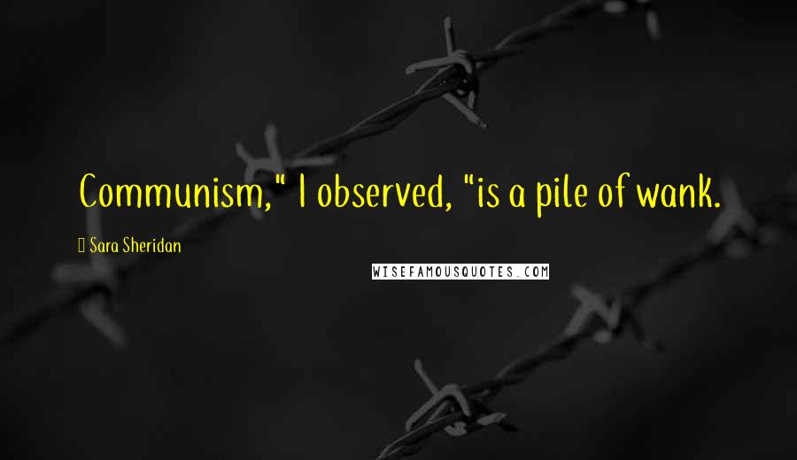Sara Sheridan Quotes: Communism," I observed, "is a pile of wank.