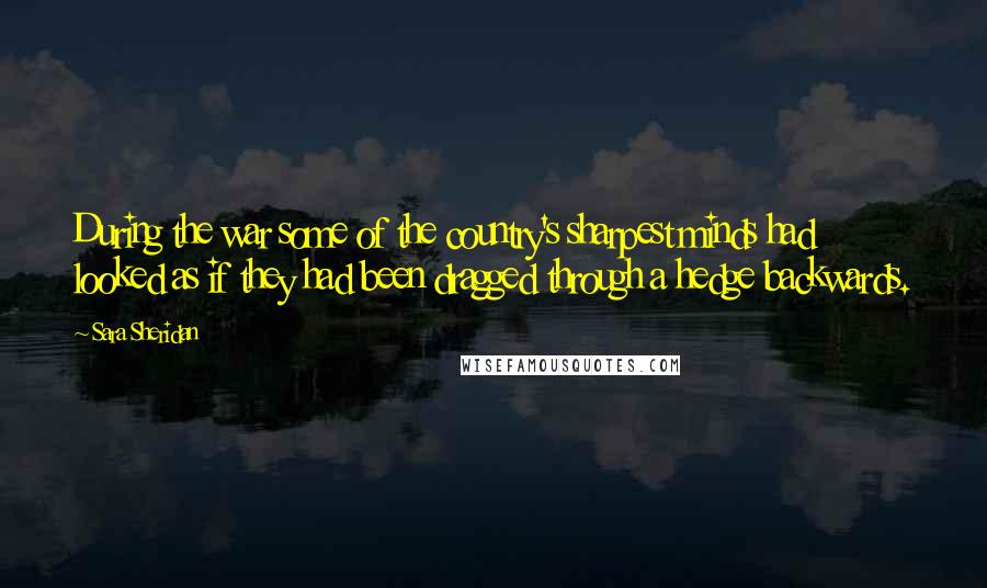 Sara Sheridan Quotes: During the war some of the country's sharpest minds had looked as if they had been dragged through a hedge backwards.