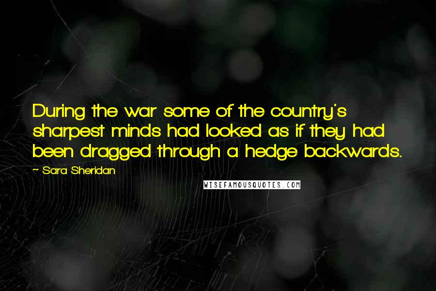 Sara Sheridan Quotes: During the war some of the country's sharpest minds had looked as if they had been dragged through a hedge backwards.